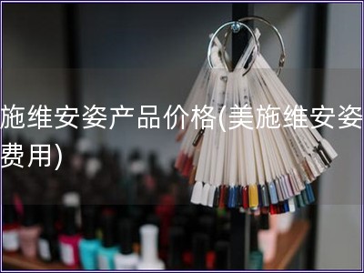 美施維安姿產(chǎn)品價(jià)格(美施維安姿產(chǎn)品費(fèi)用)