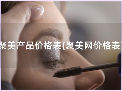 聚美產(chǎn)品價(jià)格表(聚美網(wǎng)價(jià)格表)