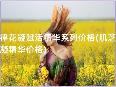 肌律花凝賦活精華系列價格(肌芝居花凝精華價格)