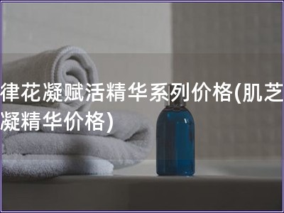 肌律花凝賦活精華系列價(jià)格(肌芝居花凝精華價(jià)格)