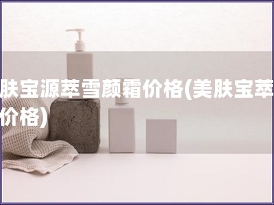 美膚寶源萃雪顏霜價格(美膚寶萃雪霜價格)
