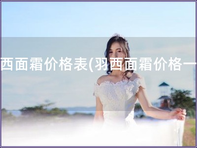 羽西面霜價格表(羽西面霜價格一覽)