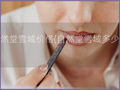 自然堂雪域價格(自然堂雪域多少錢)