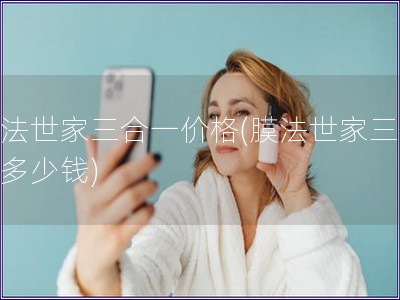 膜法世家三合一價格(膜法世家三合一多少錢)