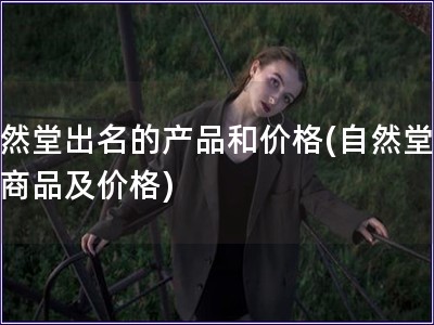 自然堂出名的產(chǎn)品和價(jià)格(自然堂知名商品及價(jià)格)