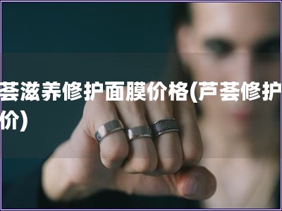 蘆薈滋養(yǎng)修護面膜價格(蘆薈修護面膜價)