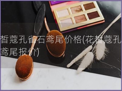 花皙蔻孔雀石鳶尾價(jià)格(花皙蔻孔雀石鳶尾報(bào)價(jià))