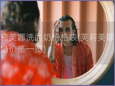 芙莉美娜洗面奶價格表(芙莉美娜洗面奶價格一覽)