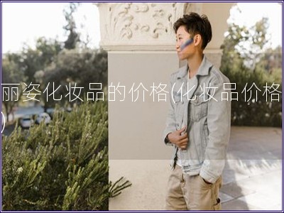 花麗姿化妝品的價(jià)格(化妝品價(jià)格分析)