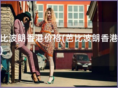 芭比波朗香港價格(芭比波朗香港報價)