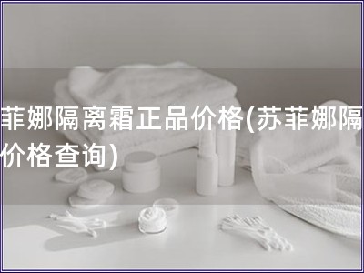 蘇菲娜隔離霜正品價(jià)格(蘇菲娜隔離霜價(jià)格查詢)