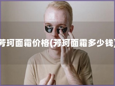 芳珂面霜價格(芳珂面霜多少錢)