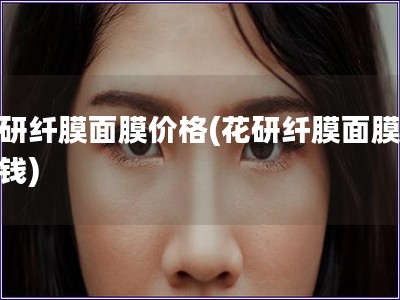 花研纖膜面膜價(jià)格(花研纖膜面膜的價(jià)錢)