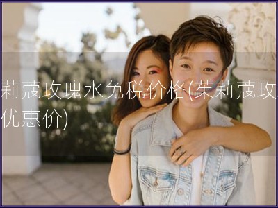 茱莉蔻玫瑰水免稅價格(茱莉蔻玫瑰水優惠價)