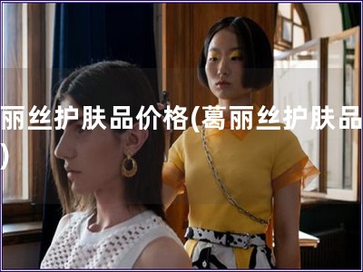 葛麗絲護膚品價格(葛麗絲護膚品報價)