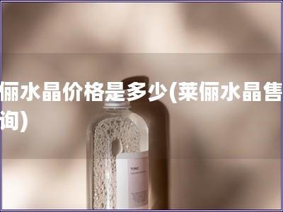 萊儷水晶價格是多少(萊儷水晶售價查詢)