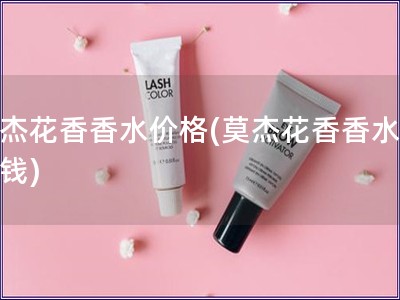 莫杰花香香水價格(莫杰花香香水多少錢)