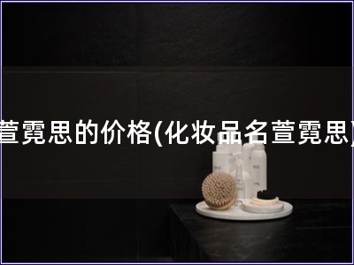 萱霓思的價格(化妝品名萱霓思)