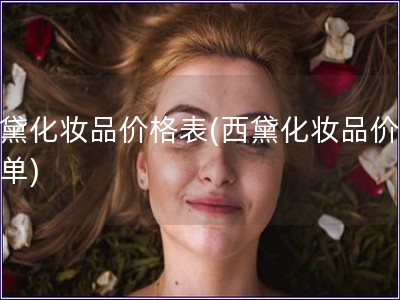 西黛化妝品價格表(西黛化妝品價格清單)