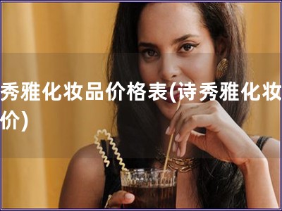 詩秀雅化妝品價格表(詩秀雅化妝品報價)