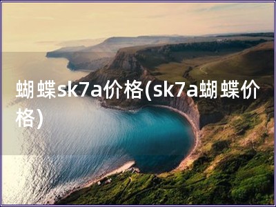 蝴蝶sk7a價(jià)格(sk7a蝴蝶價(jià)格)