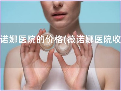 薇諾娜醫院的價格(薇諾娜醫院收費)