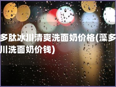 藻多肽冰川清爽洗面奶價格(藻多肽冰川洗面奶價錢)