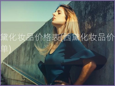 西黛化妝品價格表(西黛化妝品價格清單)