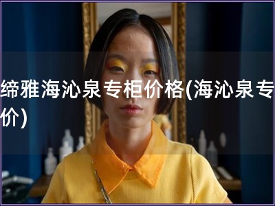 貝締雅海沁泉專柜價(jià)格(海沁泉專柜報(bào)價(jià))