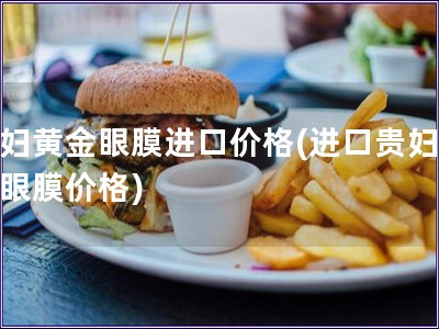 貴婦黃金眼膜進口價格(進口貴婦黃金眼膜價格)