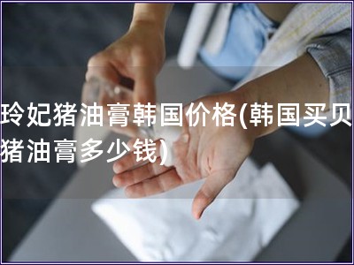 貝玲妃豬油膏韓國價格(韓國買貝玲妃豬油膏多少錢)