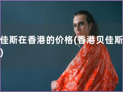 貝佳斯在香港的價(jià)格(香港貝佳斯價(jià)格)