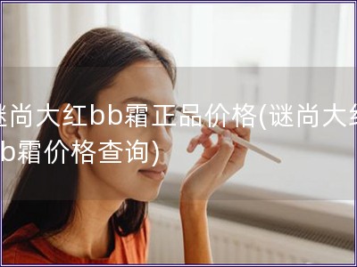 謎尚大紅bb霜正品價格(謎尚大紅bb霜價格查詢)