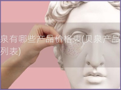 貝泉有哪些產品價格表(貝泉產品價格列表)