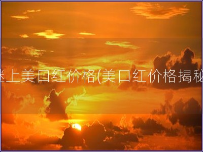 謎上美口紅價(jià)格(美口紅價(jià)格揭秘)