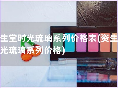 資生堂時光琉璃系列價格表(資生堂時光琉璃系列價格)