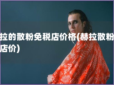 赫拉的散粉免稅店價(jià)格(赫拉散粉免稅店價(jià))