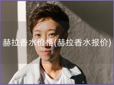 赫拉香水價格(赫拉香水報價)