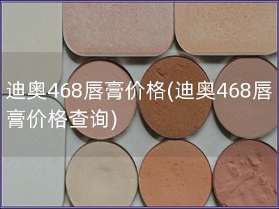 迪奧468唇膏價(jià)格(迪奧468唇膏價(jià)格查詢)