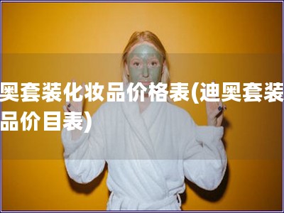 迪奧套裝化妝品價格表(迪奧套裝化妝品價目表)