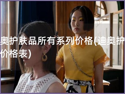迪奧護膚品所有系列價格(迪奧護膚品價格表)