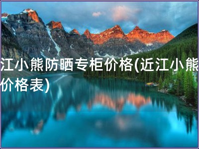 近江小熊防曬專(zhuān)柜價(jià)格(近江小熊防曬價(jià)格表)