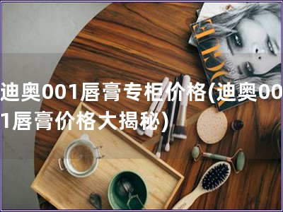 迪奧001唇膏專柜價格(迪奧001唇膏價格大揭秘)