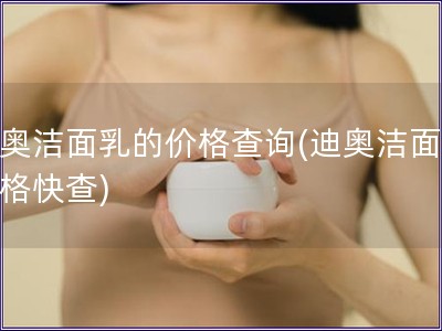 迪奧潔面乳的價格查詢(迪奧潔面乳價格快查)