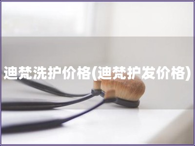 迪梵洗護(hù)價(jià)格(迪梵護(hù)發(fā)價(jià)格)
