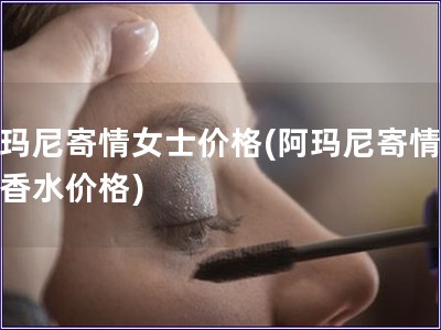 阿瑪尼寄情女士?jī)r(jià)格(阿瑪尼寄情女士香水價(jià)格)
