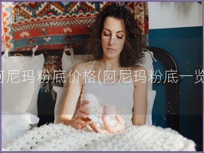 阿尼瑪粉底價格(阿尼瑪粉底一覽)