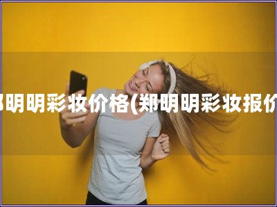 鄭明明彩妝價(jià)格(鄭明明彩妝報(bào)價(jià))