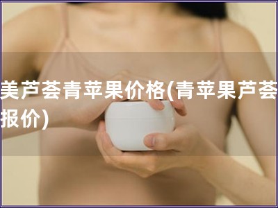 里美蘆薈青蘋果價格(青蘋果蘆薈里美報價)
