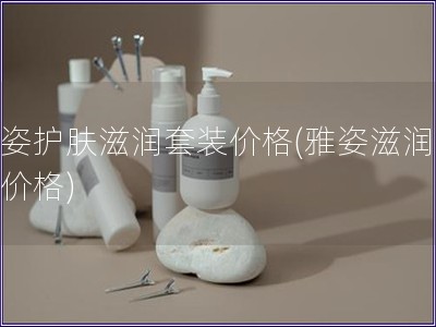 雅姿護膚滋潤套裝價格(雅姿滋潤套裝價格)